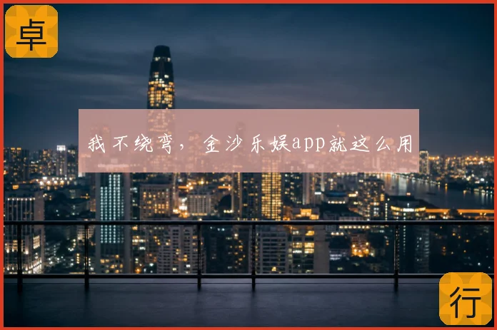 我不绕弯，金沙乐娱app就这么用