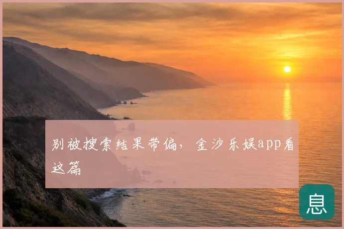 别被搜索结果带偏,金沙乐娱app看这篇