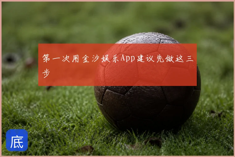 第一次用金沙娱乐App建议先做这三步