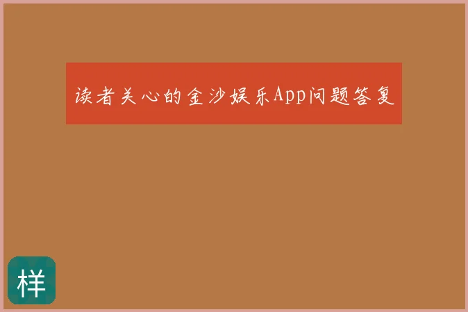 读者关心的金沙娱乐App问题答复